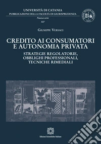 Credito ai consumatori e autonomia privata. Strategie regolatorie, obblighi professionali, tecniche rimediali libro