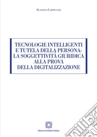 Tecnologie intelligenti e tutela della persona: la soggettività giuridica alla prova della digitalizzazione libro