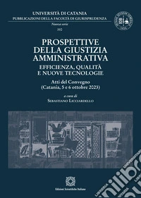 Prospettive della giustizia amministrativa. Efficienza, qualità e nuove tecnologie. Atti del Convegno (Catania, 5 e 6 ottobre 2023) libro