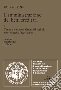 L'amministrazione dei beni ereditari. Vol. 1: L' amministrazione durante il periodo antecedente all'accettazione