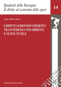 I diritti audiovisivi sportivi tra interessi concorrenti e nuove tutele libro