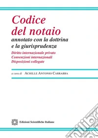 Codice del notaio annotato con la dottrina e la giurisprudenza. Diritto internazionale privato. Convenzioni internazionali. Disposizioni collegate libro