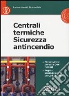 Centrali termiche. Sicurezza antincendio. Con CD-ROM libro di Consorti Luciano Mobilia Nicola