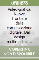 Video-grafica. Nuove frontiere della comunicazione digitale. Dal design multimediale all'architettura libro