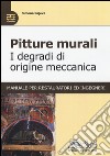 Pitture murali. I degradi di origine meccanica. Manuale per restauratori ed ingegneri libro