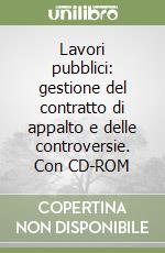 Lavori pubblici: gestione del contratto di appalto e delle controversie. Con CD-ROM libro