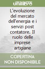 L'evoluzione del mercato dell'energia e i servizi post contatore. Il ruolo delle imprese artigiane libro