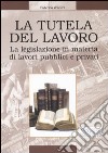 La tutela del lavoro. La legislazione in materia di lavori pubblici e privati libro