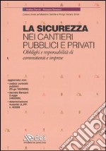 La sicurezza nei cantieri pubblici e privati. Obblighi e responsabilità di committenti e imprese libro