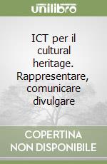 ICT per il cultural heritage. Rappresentare, comunicare divulgare libro