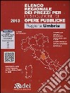 Elenco regionale dei prezzi per l'esecuzione di opere pubbliche 2013. Regione Umbria. Con aggiornamento online libro