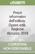 Prezzi informativi dell'edilizia. Opere edili. Regione Abruzzo 2018 libro