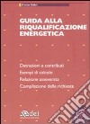 Guida alla riqualificazione energetica. Detrazioni e contribuiti. Esempi di calcolo. Relazione asseverata. Compilazione delle richieste. Con CD-ROM libro