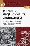 Manuale degli impianti antincendio. Guida alla progettazione secondo le regole tecniche, le norme UNI, il codice di prevenzione incendi. Con Contenuto digitale per accesso on line libro