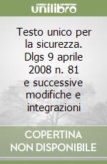 Testo unico per la sicurezza. Dlgs 9 aprile 2008 n. 81 e successive modifiche e integrazioni libro