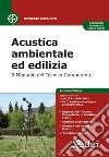 Acustica ambientale ed edilizia. Il manuale del tecnico competente libro