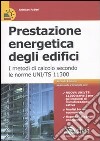 Prestazione energetica degli edifici. I metodi di calcolo secondo le norme UNI TS 11300 libro