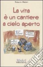 La vita è un cantiere a cielo aperto