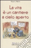 La vita è un cantiere a cielo aperto libro di Malfatti Roberto