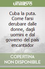 Cuba la puta. Come farsi derubare dalle donne, dagli uomini e dal governo del país encantador