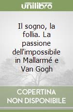 Il sogno, la follia. La passione dell'impossibile in Mallarmé e Van Gogh libro