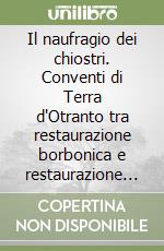 Il naufragio dei chiostri. Conventi di Terra d'Otranto tra restaurazione borbonica e restaurazione sabauda libro