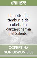 La notte dei tamburi e dei coltelli. La danza-scherma nel Salento libro