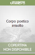 Corpo poetico irrisolto libro