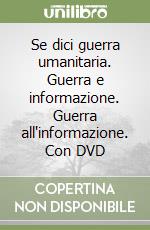 Se dici guerra umanitaria. Guerra e informazione. Guerra all'informazione. Con DVD libro