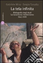 La tela infinta. Bibliografia degli studi sul tarantismo mediterraneo 1945-2006 libro