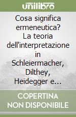 Cosa significa ermeneutica? La teoria dell'interpretazione in Schleiermacher, Dilthey, Heidegger e Gadamer libro