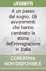 A un passo dal sogno. Gli avvenimenti che hanno cambiato la storia dell'immigrazione in Italia libro