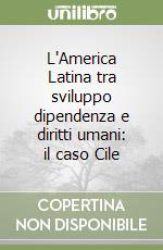 L'America Latina tra sviluppo dipendenza e diritti umani: il caso Cile