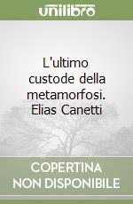 L'ultimo custode della metamorfosi. Elias Canetti