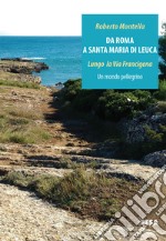 Da Roma a Santa Maria di Leuca. Lungo la via Francigena. Un mondo pellegrino libro