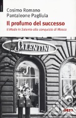 Il profumo del successo. Il made in Salento alla conquista di Mosca libro