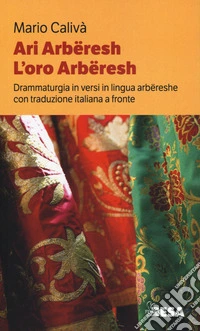 Ari arbëreshe-L'oro arbëreshe. Drammaturgia in versi in lingua arbëreshe con traduzione italiana a fronte libro