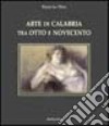 Arte di Calabria tra Otto e Novecento. Dizionario degli artisti calabresi nati nell'Ottocento libro