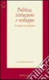 Politica, istituzioni e sviluppo. Un approccio sociologico libro di Fantozzi P. (cur.)