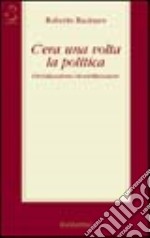 C'era una volta la politica. Globalizzazione/destabilizzazione libro