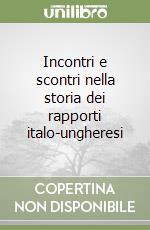 Incontri e scontri nella storia dei rapporti italo-ungheresi libro