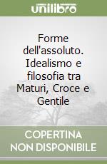 Forme dell'assoluto. Idealismo e filosofia tra Maturi, Croce e Gentile libro