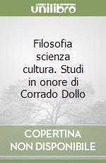 Filosofia scienza cultura. Studi in onore di Corrado Dollo libro