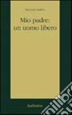 Mio padre: un uomo libero libro