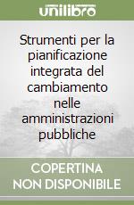 Strumenti per la pianificazione integrata del cambiamento nelle amministrazioni pubbliche libro