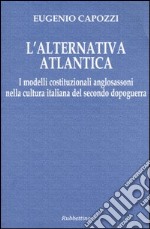 L'alternativa atlantica. I modelli costituzionali anglosassoni nella cultura italiana del secondo dopoguerra libro