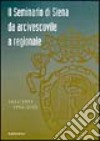 Il seminario di Siena da arcivescovile a regionale. 1614-1953 1953-2003 libro