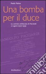 Una bomba per il duce. La centrale antifascista di Pacciardi a Lugano (1927-1933)