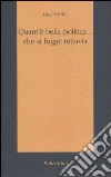 Quant'è bella politica... che si fugge tuttavia libro di Patrini Luigi