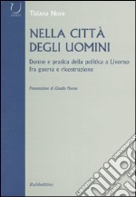 Nella città degli uomini. Donne e pratica della politica a Livorno fra guerra e ricostruzione